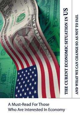 Cover of The Current Economic Situation In US And What We Can Change So As Not To Fail