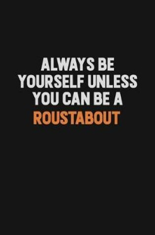 Cover of Always Be Yourself Unless You Can Be A Roustabout