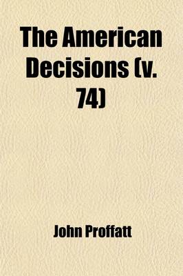 Book cover for The American Decisions (Volume 74); Cases of General Value and Authority Decided in the Courts of Several States