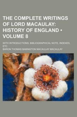 Cover of The Complete Writings of Lord Macaulay (Volume 8); History of England. with Introductions, Bibliographical Note, Indexes, Etc