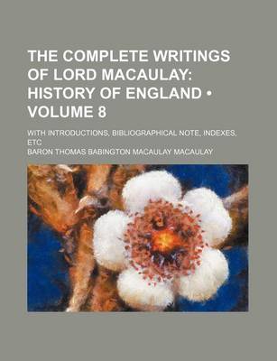 Book cover for The Complete Writings of Lord Macaulay (Volume 8); History of England. with Introductions, Bibliographical Note, Indexes, Etc