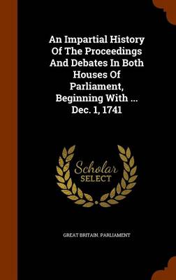 Book cover for An Impartial History of the Proceedings and Debates in Both Houses of Parliament, Beginning with ... Dec. 1, 1741