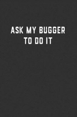 Cover of Ask My Bugger To Do It