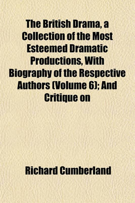 Book cover for The British Drama, a Collection of the Most Esteemed Dramatic Productions, with Biography of the Respective Authors (Volume 6); And Critique on