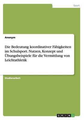 Book cover for Die Bedeutung koordinativer Fahigkeiten im Schulsport. Nutzen, Konzept und UEbungsbeispiele fur die Vermittlung von Leichtathletik