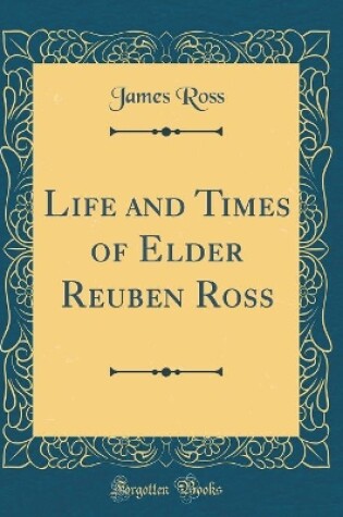 Cover of Life and Times of Elder Reuben Ross (Classic Reprint)