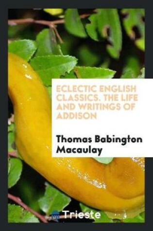 Cover of Eclectic English Classics. the Life and Writings of Addison