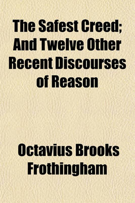 Book cover for The Safest Creed; And Twelve Other Recent Discourses of Reason