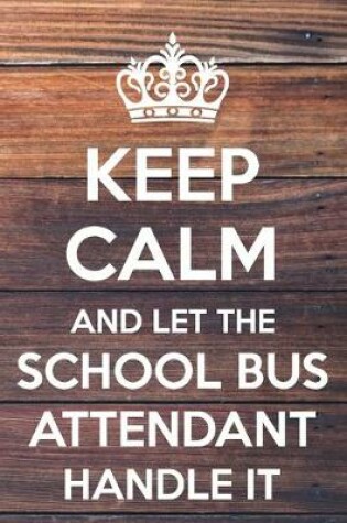 Cover of Keep Calm and Let The School Bus Attendant Handle It