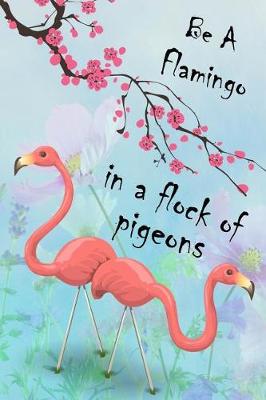 Book cover for Be A Flamingo In A Flock Of Pigeons