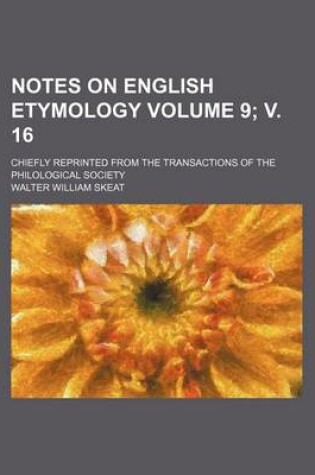 Cover of Notes on English Etymology Volume 9; V. 16; Chiefly Reprinted from the Transactions of the Philological Society