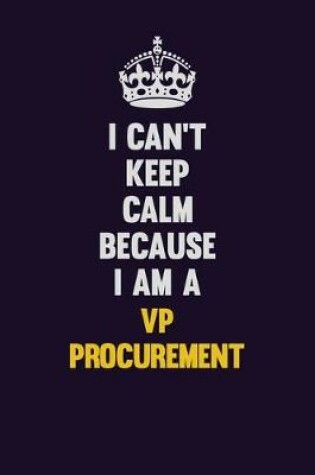 Cover of I Can't Keep Calm Because I Am A VP Procurement