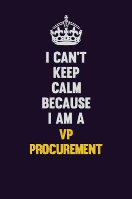 Book cover for I Can't Keep Calm Because I Am A VP Procurement