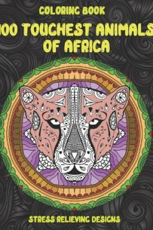 Cover of 100 Toughest Animals of Africa - Coloring Book - Stress Relieving Designs