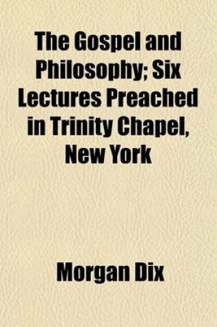Cover of The Gospel and Philosophy; Six Lectures Preached in Trinity Chapel, New York