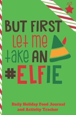 Book cover for Let Me Take An Elfie Daily Holiday Food Journal and Activity Tracker