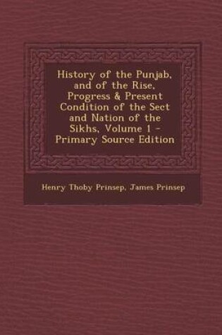 Cover of History of the Punjab, and of the Rise, Progress & Present Condition of the Sect and Nation of the Sikhs, Volume 1 - Primary Source Edition