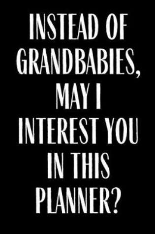 Cover of Instead Of Grandbabies May I interest You In This Planner?