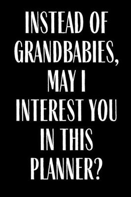 Book cover for Instead Of Grandbabies May I interest You In This Planner?