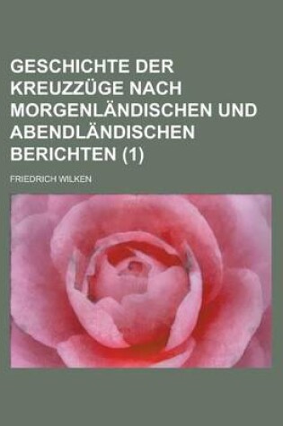 Cover of Geschichte Der Kreuzzuge Nach Morgenlandischen Und Abendlandischen Berichten (1)