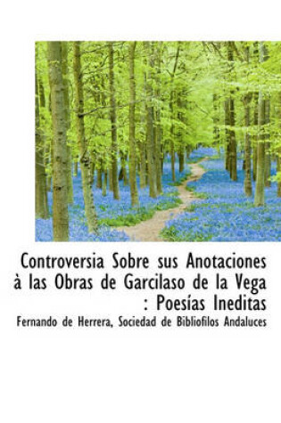 Cover of Controversia Sobre Sus Anotaciones Las Obras de Garcilaso de La Vega