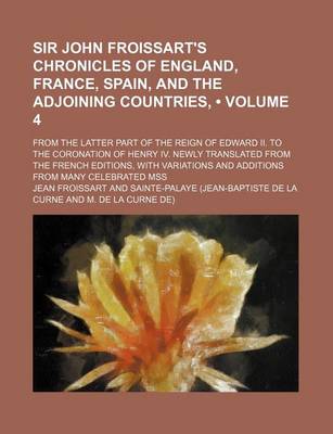 Book cover for Sir John Froissart's Chronicles of England, France, Spain, and the Adjoining Countries, (Volume 4); From the Latter Part of the Reign of Edward II. to the Coronation of Henry IV. Newly Translated from the French Editions, with Variations and Additions Fro