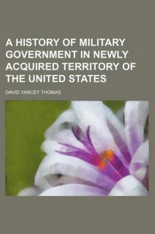 Cover of A History of Military Government in Newly Acquired Territory of the United States