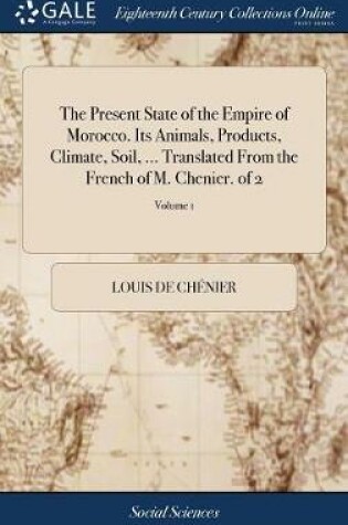 Cover of The Present State of the Empire of Morocco. Its Animals, Products, Climate, Soil, ... Translated From the French of M. Chenier. of 2; Volume 1