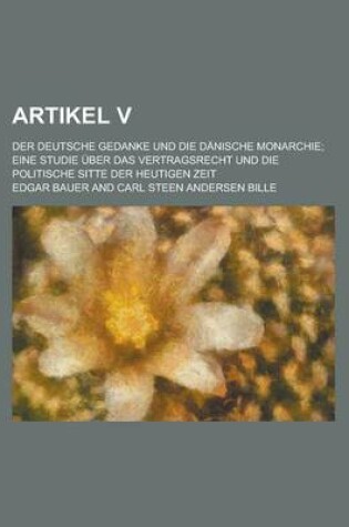 Cover of Artikel V; Der Deutsche Gedanke Und Die Danische Monarchie; Eine Studie Uber Das Vertragsrecht Und Die Politische Sitte Der Heutigen Zeit