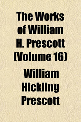 Book cover for The Works of William H. Prescott (Volume 16)