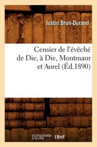 Cover of Censier de l'Eveche de Die, A Die, Montmaur Et Aurel (Ed.1890)