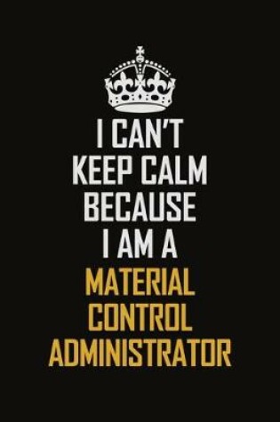 Cover of I Can't Keep Calm Because I Am A Material Control Administrator