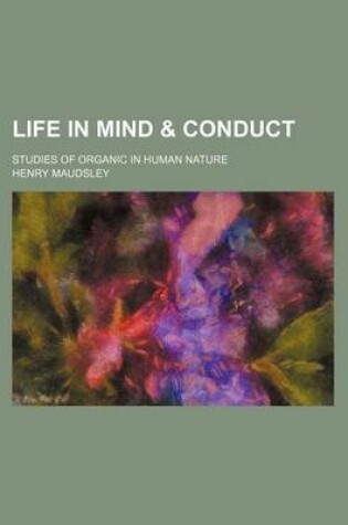 Cover of Life in Mind & Conduct; Studies of Organic in Human Nature