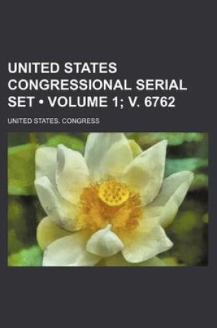 Cover of United States Congressional Serial Set (Volume 1; V. 6762)
