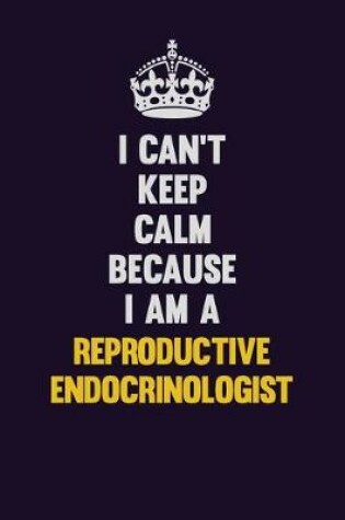 Cover of I Can't Keep Calm Because I Am A Reproductive endocrinologist