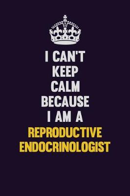 Book cover for I Can't Keep Calm Because I Am A Reproductive endocrinologist