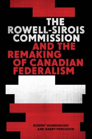 Cover of The Rowell-Sirois Commission and the Remaking of Canadian Federalism