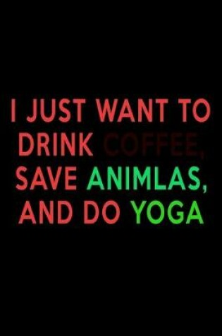 Cover of I Just want to Drink Coffee, Save Animals, and do Yoga.