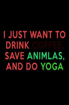 Book cover for I Just want to Drink Coffee, Save Animals, and do Yoga.