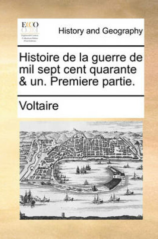 Cover of Histoire de La Guerre de Mil Sept Cent Quarante & Un. Premiere Partie.