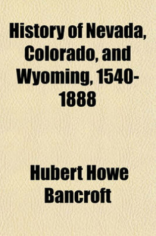 Cover of History of Nevada, Colorado, and Wyoming, 1540-1888