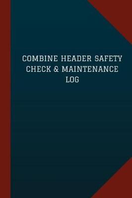 Book cover for Combine Header Safety Check & Maintenance Log (Logbook, Journal - 124 pages, 6" x