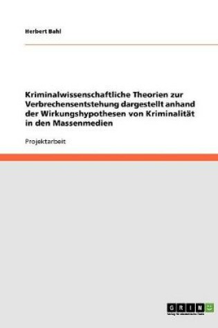 Cover of Kriminalwissenschaftliche Theorien zur Verbrechensentstehung dargestellt anhand der Wirkungshypothesen von Kriminalitat in den Massenmedien