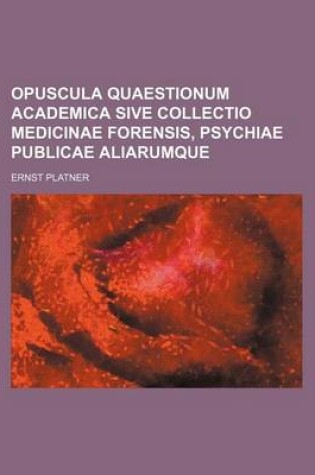 Cover of Opuscula Quaestionum Academica Sive Collectio Medicinae Forensis, Psychiae Publicae Aliarumque