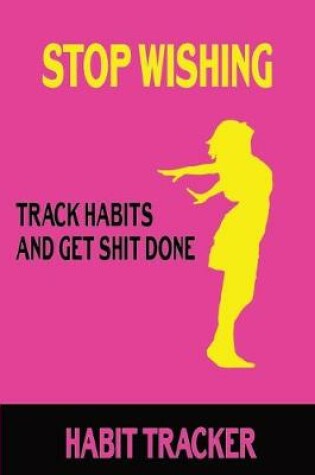 Cover of Stop Wishing Track Habits And Get Shit Done