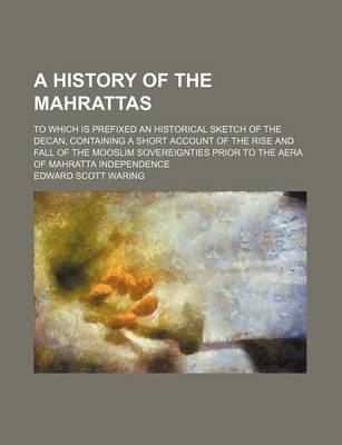 Book cover for A History of the Mahrattas; To Which Is Prefixed an Historical Sketch of the Decan, Containing a Short Account of the Rise and Fall of the Mooslim Sovereignties Prior to the Aera of Mahratta Independence