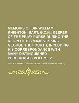 Book cover for Memoirs of Sir William Knighton, Bart. G.C.H., Keeper of the Privy Purse During the Reign of His Majesty King George the Fourth, Including His Correspondance with Many Distinguished Personages Volume 2