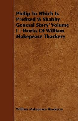 Book cover for Philip To Which Is Prefixed 'A Shabby General Story' Volume I - Works Of William Makepeace Thackery