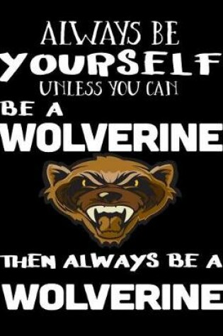 Cover of Always Be Yourself Unless You Can Be a Wolverine Then Always Be a Wolverine