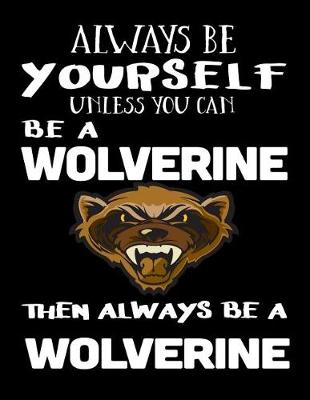 Book cover for Always Be Yourself Unless You Can Be a Wolverine Then Always Be a Wolverine